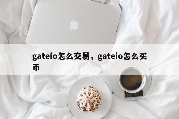 gateio怎么交易，gateio怎么买币-第1张图片-易算准