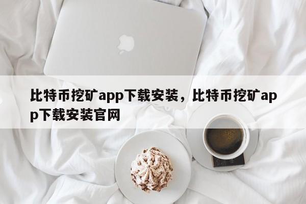 比特币挖矿app下载安装，比特币挖矿app下载安装官网-第1张图片-易算准