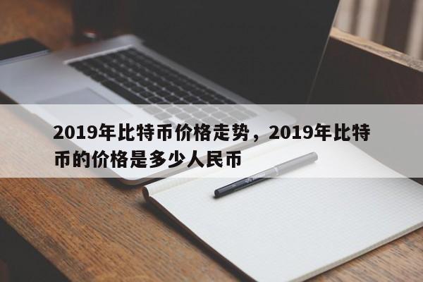 2019年比特币价格走势，2019年比特币的价格是多少人民币-第1张图片-易算准