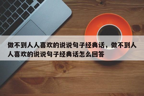 做不到人人喜欢的说说句子经典话，做不到人人喜欢的说说句子经典话怎么回答-第1张图片-易算准