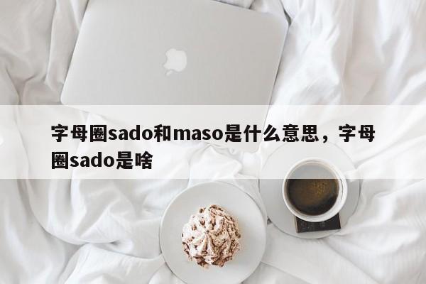 字母圈sado和maso是什么意思，字母圈sado是啥-第1张图片-易算准