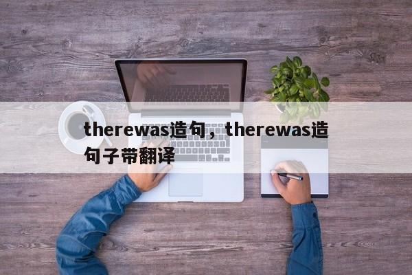 therewas造句，therewas造句子带翻译-第1张图片-易算准