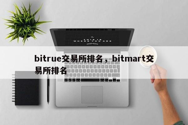 bitrue交易所排名，bitmart交易所排名-第1张图片-易算准