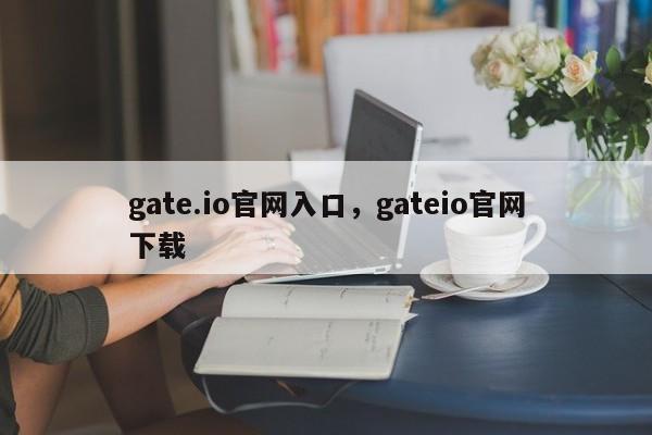 gate.io官网入口，gateio官网下载-第1张图片-易算准