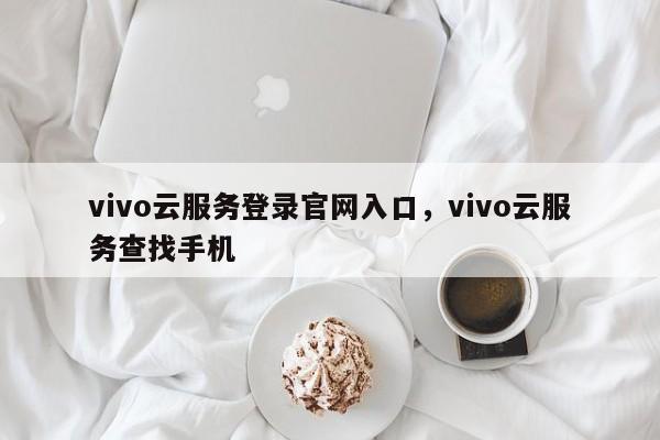 vivo云服务登录官网入口，vivo云服务查找手机-第1张图片-易算准