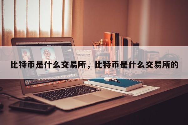 比特币是什么交易所，比特币是什么交易所的-第1张图片-易算准