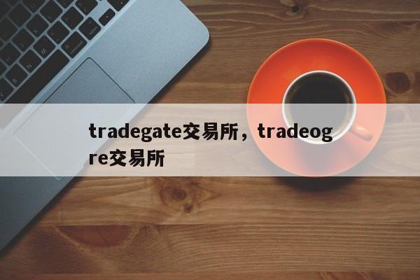 tradegate交易所，tradeogre交易所-第1张图片-易算准