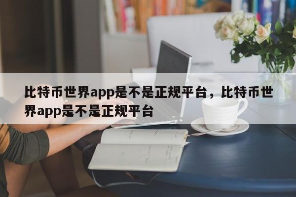 比特币世界app是不是正规平台，比特币世界app是不是正规平台-第1张图片-易算准