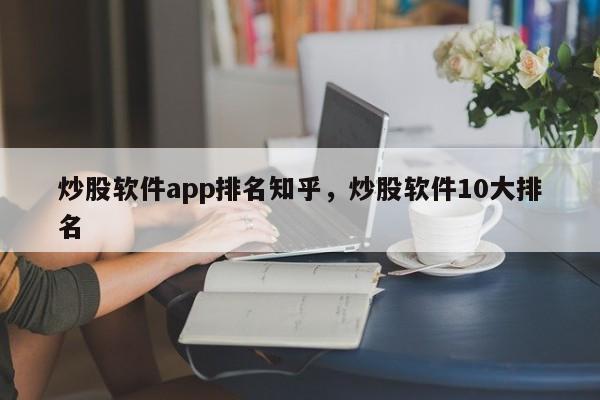 炒股软件app排名知乎，炒股软件10大排名-第1张图片-易算准