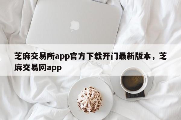 芝麻交易所app官方下载开门最新版本，芝麻交易网app-第1张图片-易算准