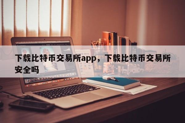 下载比特币交易所app，下载比特币交易所安全吗-第1张图片-易算准