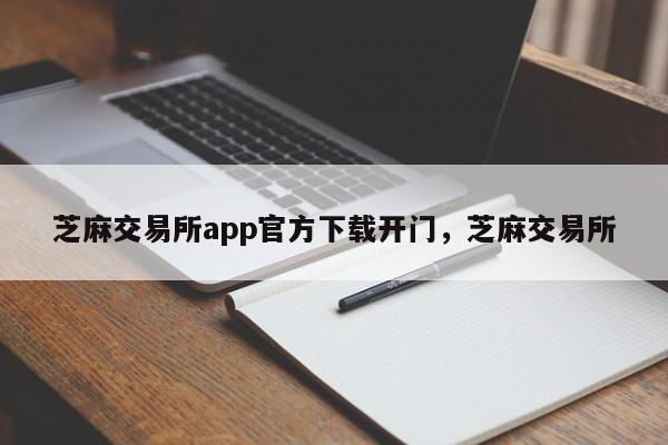 芝麻交易所app官方下载开门，芝麻交易所-第1张图片-易算准