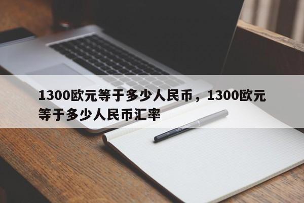 1300欧元等于多少人民币，1300欧元等于多少人民币汇率-第1张图片-易算准