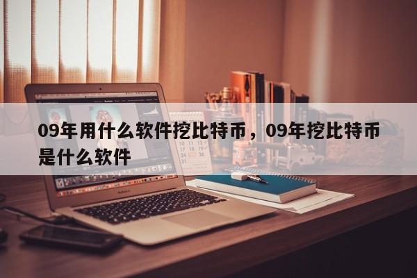 09年用什么软件挖比特币，09年挖比特币是什么软件-第1张图片-易算准