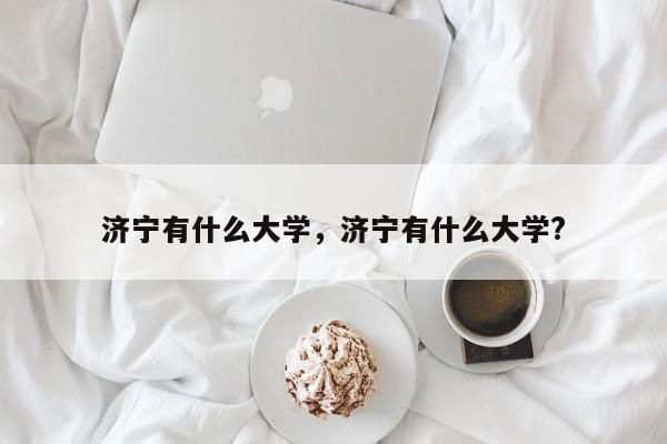 济宁有什么大学，济宁有什么大学?-第1张图片-易算准