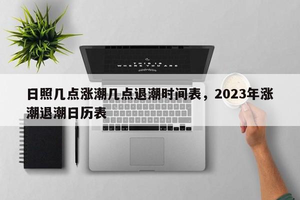 日照几点涨潮几点退潮时间表，2023年涨潮退潮日历表-第1张图片-易算准