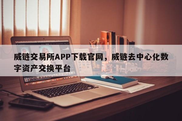 威链交易所APP下载官网，威链去中心化数字资产交换平台-第1张图片-易算准