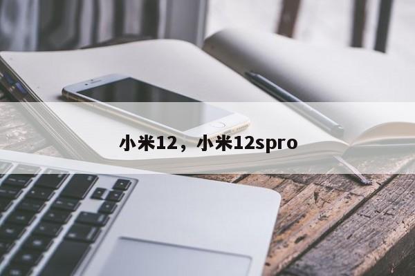 小米12，小米12spro-第1张图片-易算准