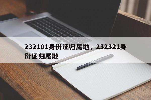 232101身份证归属地，232321身份证归属地-第1张图片-易算准