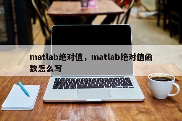 matlab绝对值，matlab绝对值函数怎么写-第1张图片-易算准