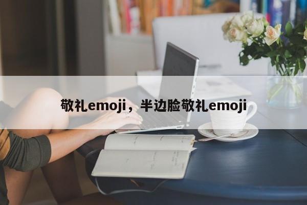 敬礼emoji，半边脸敬礼emoji-第1张图片-易算准