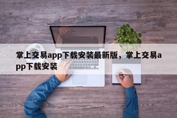 掌上交易app下载安装最新版，掌上交易app下载安装-第1张图片-易算准