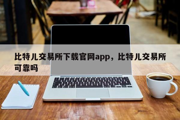 比特儿交易所下载官网app，比特儿交易所可靠吗-第1张图片-易算准