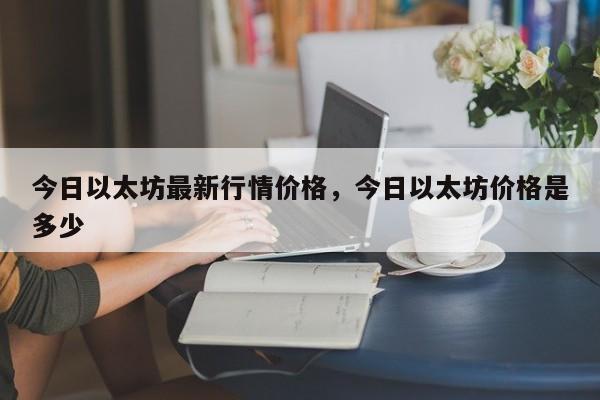 今日以太坊最新行情价格，今日以太坊价格是多少-第1张图片-易算准