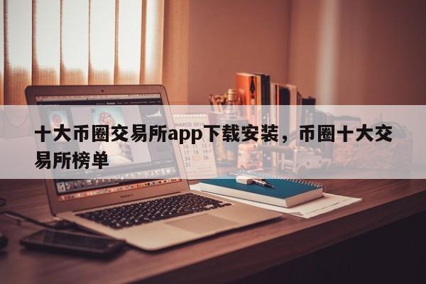 十大币圈交易所app下载安装，币圈十大交易所榜单-第1张图片-易算准