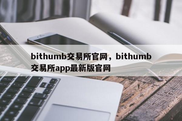 bithumb交易所官网，bithumb交易所app最新版官网-第1张图片-易算准