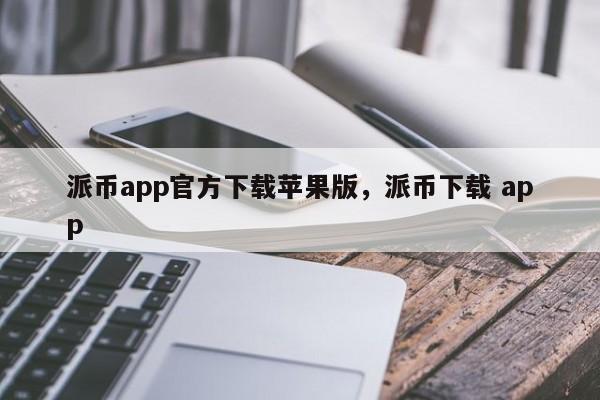 派币app官方下载苹果版，派币下载 app-第1张图片-易算准