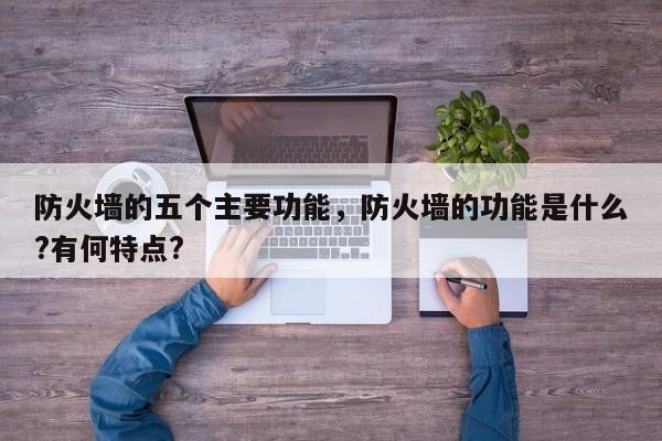 防火墙的五个主要功能，防火墙的功能是什么?有何特点?-第1张图片-易算准