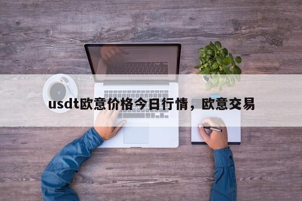 usdt欧意价格今日行情，欧意交易-第1张图片-易算准