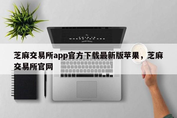 芝麻交易所app官方下载最新版苹果，芝麻交易所官网-第1张图片-易算准