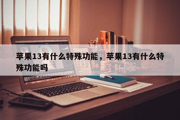 苹果13有什么特殊功能，苹果13有什么特殊功能吗-第1张图片-易算准