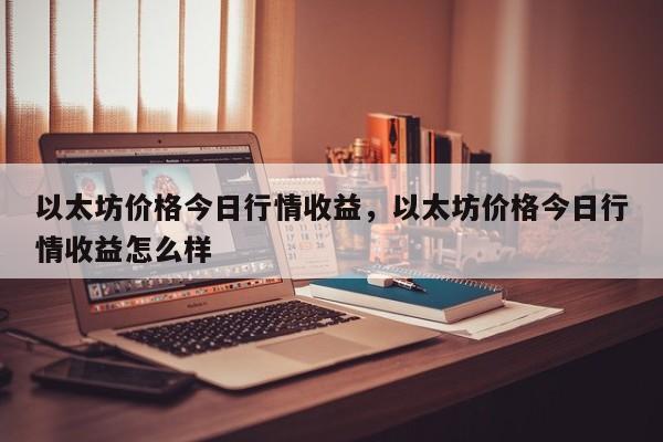 以太坊价格今日行情收益，以太坊价格今日行情收益怎么样-第1张图片-易算准