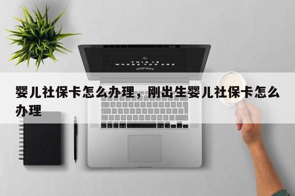 婴儿社保卡怎么办理，刚出生婴儿社保卡怎么办理-第1张图片-易算准