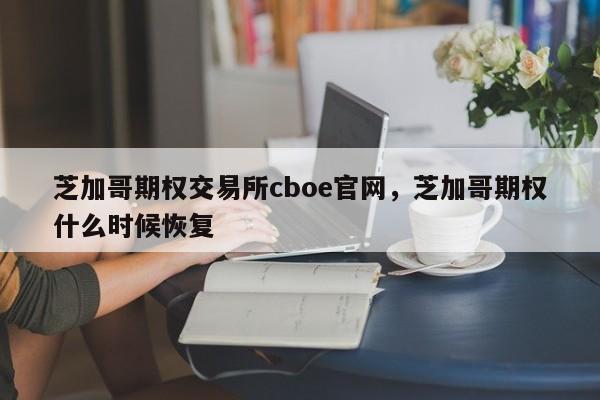 芝加哥期权交易所cboe官网，芝加哥期权什么时候恢复-第1张图片-易算准