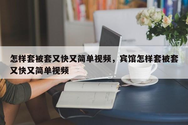 怎样套被套又快又简单视频，宾馆怎样套被套又快又简单视频-第1张图片-易算准