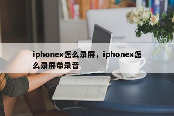 iphonex怎么录屏，iphonex怎么录屏带录音-第1张图片-易算准