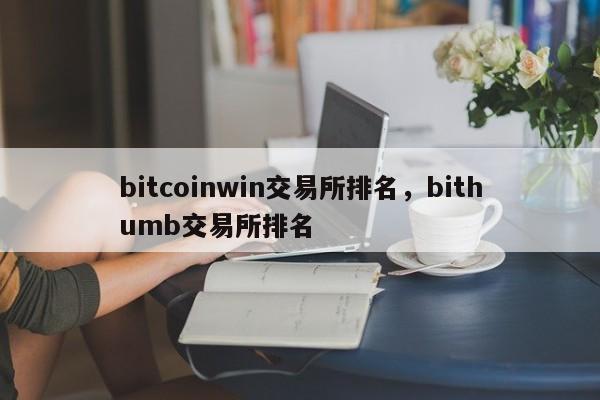 bitcoinwin交易所排名，bithumb交易所排名-第1张图片-易算准