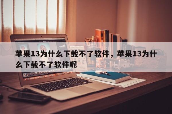 苹果13为什么下载不了软件，苹果13为什么下载不了软件呢-第1张图片-易算准