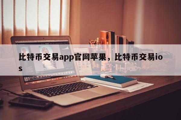 比特币交易app官网苹果，比特币交易ios-第1张图片-易算准