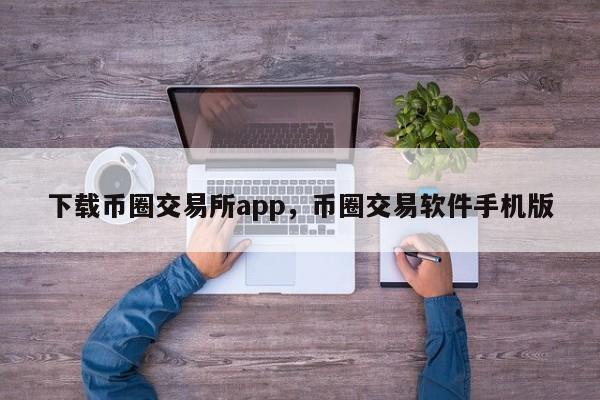 下载币圈交易所app，币圈交易软件手机版-第1张图片-易算准