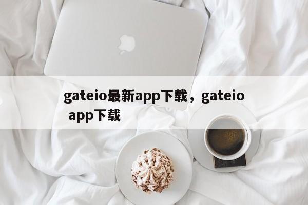 gateio最新app下载，gateio app下载-第1张图片-易算准