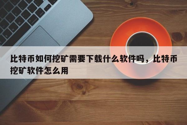 比特币如何挖矿需要下载什么软件吗，比特币挖矿软件怎么用-第1张图片-易算准