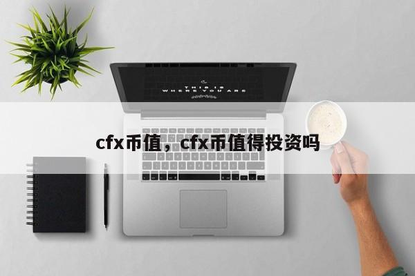 cfx币值，cfx币值得投资吗-第1张图片-易算准