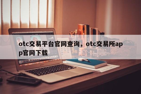 otc交易平台官网查询，otc交易所app官网下载-第1张图片-易算准