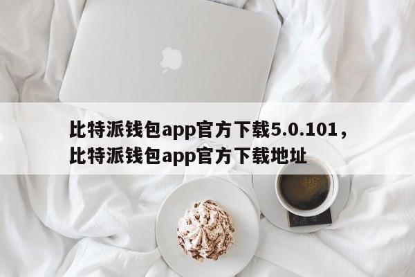 比特派钱包app官方下载5.0.101，比特派钱包app官方下载地址-第1张图片-易算准