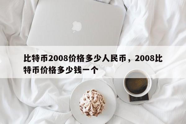 比特币2008价格多少人民币，2008比特币价格多少钱一个-第1张图片-易算准